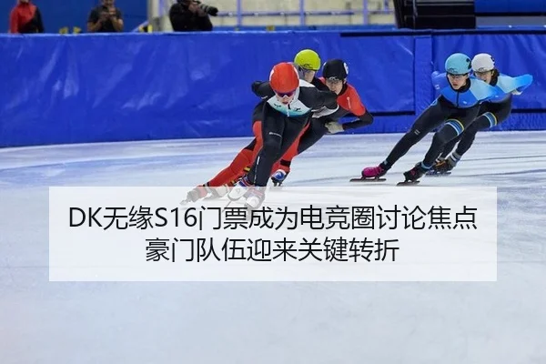 DK无缘S16门票成为电竞圈讨论焦点 豪门队伍迎来关键转折